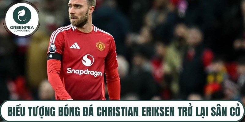 Biểu tượng bóng đá Christian Eriksen trở lại sân cỏ