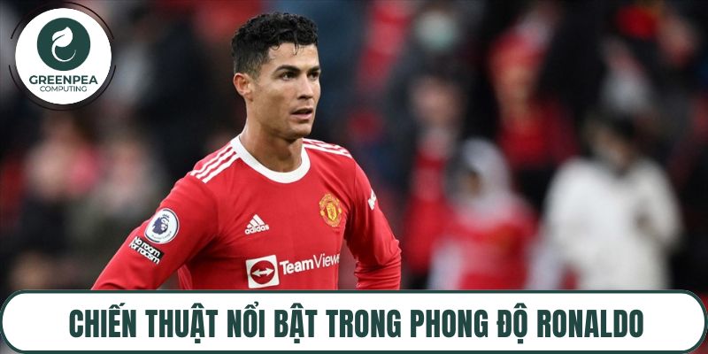 Chiến thuật nổi bật trong phong độ Ronaldo