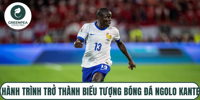 Hành trình trở thành biểu tượng bóng đá Ngolo Kante