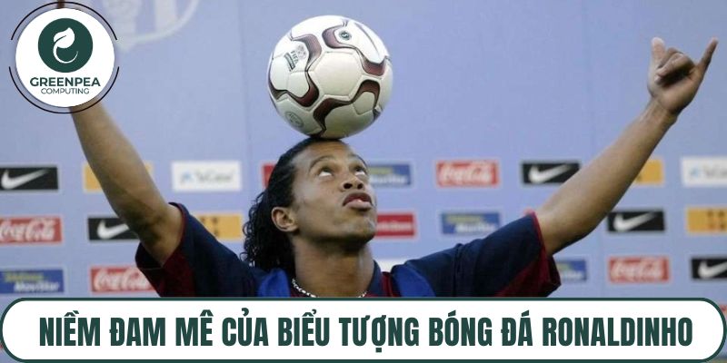 Niềm đam mê của biểu tượng bóng đá Ronaldinho