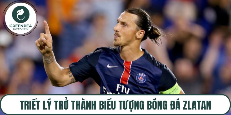Triết lý trở thành biểu tượng bóng đá Zlatan Ibrahimovic