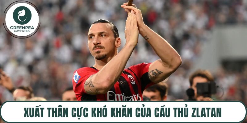 Xuất thân cực khó khăn của cầu thủ Zlatan Ibrahimovic